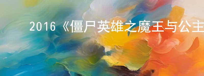 ﻿陈世艳发布﻿2016《僵尸英雄之魔王与公主》完整版电影/在线观看/百度云-美剧天堂